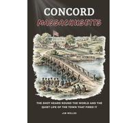 Concord Massachusetts: The Shot Heard Round the World and the Quiet Life of the Town That Fired It