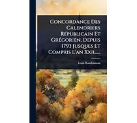 Concordance Des Calendriers RÃ(c)publicain Et GrÃ(c)gorien, Depuis 1793 Jusques Et Compris L'an Xxii......