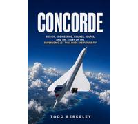 Concorde: Design, Engineering, Airlines, Routes, and the Story of the Supersonic Jet That Made the Future Fly (AIRLINE LEGENDS)