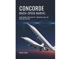 Concorde: Mach-Speed Marvel: Inside Aviation’s Most Iconic Jet - Engineering, Luxury, and Supersonic Innovation