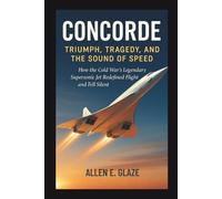 Concorde: Triumph, Tragedy, and the Sound of Speed: How the Cold War’s Legendary Supersonic Jet Redefined Flight and Fell Silent