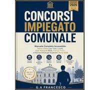 Concorsi Impiegato Comunale - Manuale Completo Accessibile: Teoria Chiara per Tutti i Livelli, Quiz Avanzati Reali, Esempi Pratici e Risorse Online per Superare i Bandi 2026