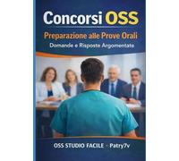 Concorsi OSS Preparazione alla Prove Orali: Domande e Risposte Argomentate (Manuale Concorsi OSS Studio Facile Patry7v)