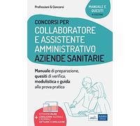 Concorsi per Collaboratore e Assistente Amministrativo Aziende Sanitarie: Manuale di preparazione, quesiti di verifica, modulistica e guida alla prova pratica (Professione & Concorsi)
