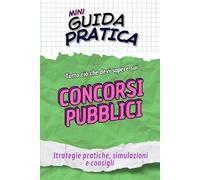 CONCORSI PUBBLICI Guida Pratica: Strategie pratiche, simulazioni e consigli per superare ogni concorso pubblico con sicurezza e metodo (Mini Guide Pratiche)
