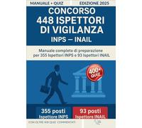Concorso 448 Ispettori di Vigilanza (INPS - INAIL): Manuale Completo per la Preparazione a Tutte le Prove con più di 400 Quiz Commentati, Simulazioni d’Esame e Aggiornamenti Normativi