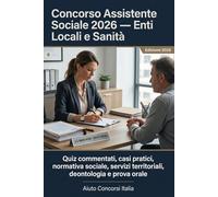Concorso Assistente Sociale 2026 - Enti Locali e Sanità: Quiz commentati, casi pratici, normativa sociale, servizi territoriali, deontologia e prova orale