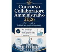 Concorso Collaboratore Amministrativo 2026 - Enti Locali e Pubblica Amministrazione: Quiz commentati, prove preselettive, diritto amministrativo, protocollo, trasparenza e prova orale