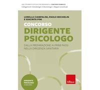 Concorso dirigente psicologo. Dalla preparazione ai primi passi nella dirigenza sanitaria (Guide. Psicologia)