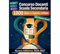 Concorso Docenti Scuola Secondaria : 1000 Quiz a risposta multipla: Pedagogia, didattica inclusiva, normativa scolastica e strategie di valutazione per superare le prove del concorso