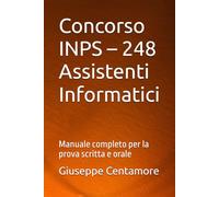 Concorso INPS - 248 Assistenti Informatici: Manuale completo per la prova scritta e orale (Manuali Centamore per la preparazione ai concorsi pubblici)