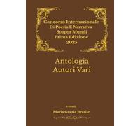 Concorso internazionale di poesia e narrativa STUPOR MUNDI - Prima edizione 2025: Antologia autori vari