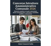 Concorso Istruttore Amministrativo Comunale 2026: Manuale completo con quiz commentati, diritto amministrativo, enti locali, contabilità pubblica e simulazioni