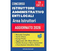 CONCORSO ISTRUTTORE AMMINISTRATIVO ENTI LOCALI - AREA ISTRUTTORI (EX CATEGORIA C): Manuale Completo con Teoria Chiara, Esempi Pratici ed Esercizi ... ed Esercitazioni Interattive Online.