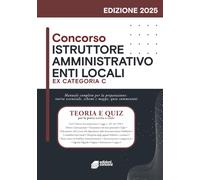 Concorso Istruttore Amministrativo Enti Locali: Manuale completo per la preparazione ai concorsi pubblici - Quiz, teoria e casi pratici per la prova scritta e orale
