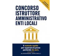 Concorso Istruttore Amministrativo Enti Locali: Teoria mirata, quiz concorsi pubblici e schemi per la redazione atti amministrativi. Il manuale ... in poco tempo (Superare un concorso pubblico)