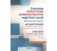 Concorso Istruttore Amministrativo negli Enti Locali: Manuale di Esercitazione. 40 questionari. 1662 quiz a risposta multipla risolti (Paradoxa Diritto)