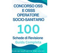 Concorso OSS e OSSS Operatore Socio-Sanitario. 100 Schede di Revisione: Guida Completa per i Concorsi Pubblici e la Formazione Professionale di OSS, ... Schemi, Tabelle e Domande di Autovalutazione