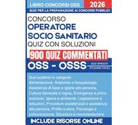 Concorso OSS e OSSS Operatore Socio Sanitario per i concorsi pubblici con quiz commentati: 900 Quesiti con spiegazione. Soluzioni Commentate su Legislazione, Procedure Assistenziali e Casi Clinici.