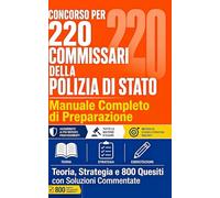 CONCORSO PER 220 COMMISSARI DELLA POLIZIA DI STATO Manuale Completo di Preparazione Teoria, Strategia e 800 Quesiti con Soluzioni Commentate