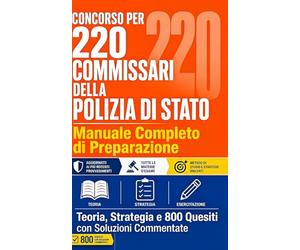 CONCORSO PER 220 COMMISSARI DELLA POLIZIA DI STATO Manuale Completo di Preparazione Teoria, Strategia e 800 Quesiti con Soluzioni Commentate