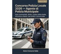 Concorso Polizia Locale 2026 - Agente di Polizia Municipale: Quiz commentati, diritto, codice della strada, sicurezza urbana, casi pratici e prova orale
