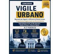 CONCORSO VIGILE URBANO - Manuale per Agenti e Ufficiali di Polizia Locale: Preparazione Aggiornata con Risorse Online, Guida Spiegata Facile con Box Operativi, Tabelle di Sintesi e Materiali Digitali