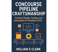 Concourse Pipeline Craftsmanship: Practical Design, Testing, and Automation for Scalable CI/CD