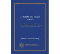 Concrete and stucco houses: the use of plastic materials in the building of country and suburban houses in a manner to insure the qualities of fitness, durability and beauty
