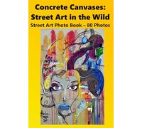 Concrete Canvases: Street Art in the Wild: Street Art Photo Book
