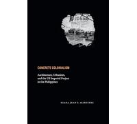 Concrete Colonialism: Architecture, Urbanism, and the US Imperial Project in the Philippines