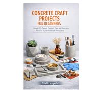 CONCRETE CRAFT PROJECTS FOR BEGINNERS: Simple DIY Planters, Coasters, Trays, and Decorative Pieces for Stylish Handmade Home Décor