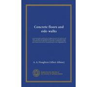 Concrete floors and side-walks (Vol-1): a practical treatise explaining the molding of concrete floor and sidewalk units, with plain and ornamental ... of the easily constructed molds...