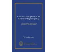 Concrete investigation of the material of English spelling: with conclusions bearing on the problems of teaching spelling