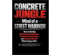 CONCRETE JUNGLE: Mind of a street warrior: How to Develop Unshakeable Confidence, Dominate Any Situation, and Command Respect Without Saying a Word