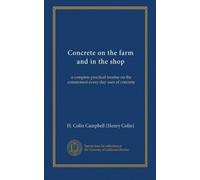 Concrete on the farm and in the shop: a complete practical treatise on the commonest every-day uses of concrete