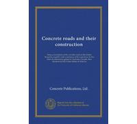 Concrete roads and their construction: being a description of the concrete roads in the United Kingdom, together with a summary of the experience in ... New Zealand and the United States of America