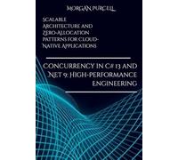 Concurrency in C# 13 and .NET 9: High-Performance Engineering: Scalable Architecture and Zero-Allocation Patterns for Cloud-Native Applications