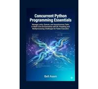 Concurrent Python Programming Essentials: Manage Locks, Queues, and Asynchronous Tasks in Multi-Core Environments with 65 Threading and Multiprocessing Challenges for Faster Execution