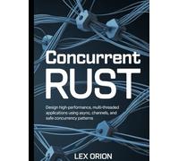 Concurrent Rust: Design High-Performance, Multi-Threaded Applications Using Async, Channels, and Safe Concurrency Patterns