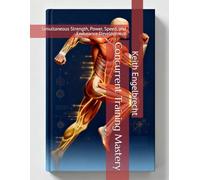 Concurrent Training Mastery: Simultaneous Strength, Power, Speed, and Endurance Development (CONCURRENT TRAINING: The Complete System for Multi-Quality Athletic Development)