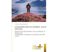 CONDAMNÉ PAR LES HOMMES, SAUVÉ PAR DIEU: Quand le Ciel descend dans une vie ordinaire et change toutTémoignages, révélations et puissance du DIEU Vivant
