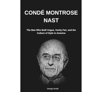 Condé Montrose Nast: The Man Who Built Vogue, Vanity Fair, and the Culture of Style in America