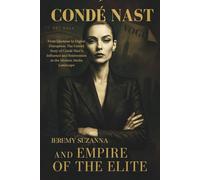 CONDÉ NAST AND EMPIRE OF THE ELITE: From Glamour to Digital Disruption: The Untold Story of Condé Nast's Influence and Reinvention in the Modern Media Landscape