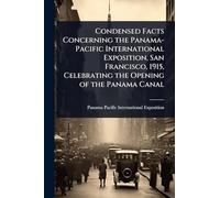 Condensed Facts Concerning the Panama-Pacific International Exposition, San Francisco, 1915, Celebrating the Opening of the Panama Canal