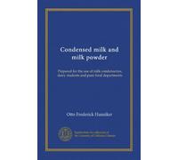 Condensed milk and milk powder: Prepared for the use of milk condenseries, dairy students and pure food departments