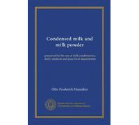 Condensed milk and milk powder: prepared for the use of milk condenseries, dairy students and pure food departments