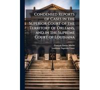 Condensed Reports of Cases in the Superior Court of the Territory of Orleans, and in the Supreme Court of Louisiana