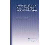 Condition and doings of the Boston society of natural history as exhibited by the annual reports of the officers