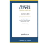 CONDITION MONITORING ROI CALCULATOR Building the Unassailable Business Case for Smart Maintenance Investment: Guide for C-Suite Executives • Plant ... Leaders (Strategic Asset Management Series)